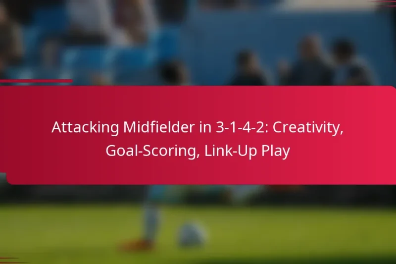 Attacking Midfielder in 3-1-4-2: Creativity, Goal-Scoring, Link-Up Play