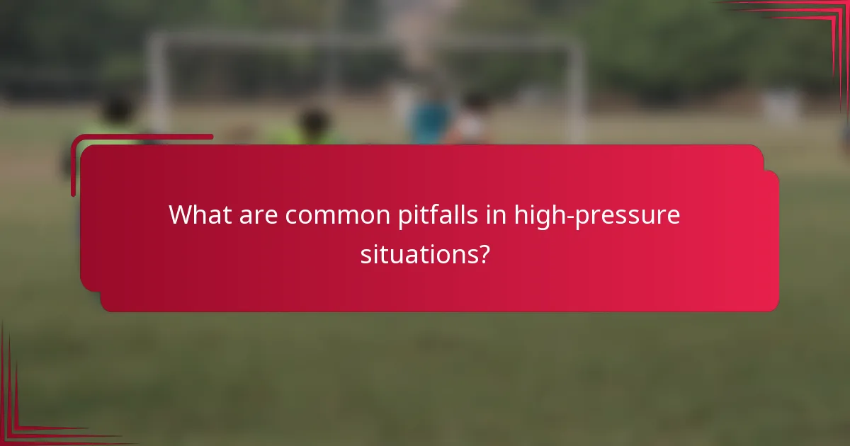 What are common pitfalls in high-pressure situations?