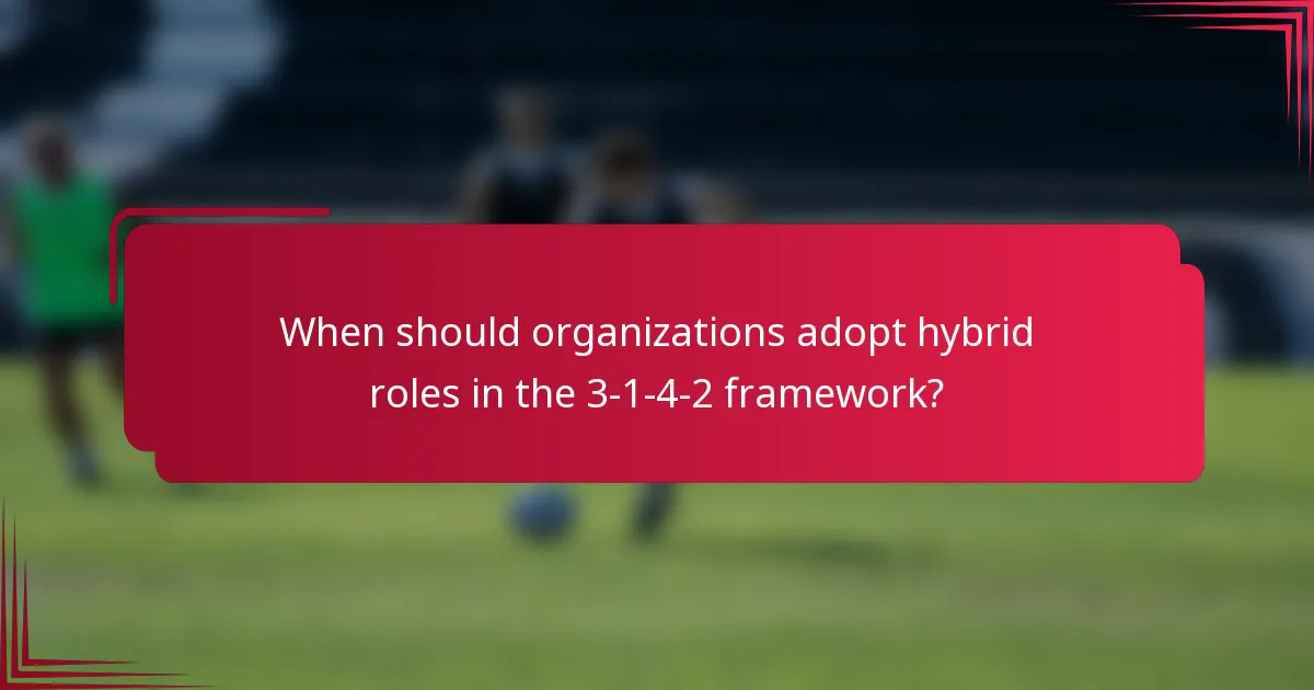 When should organizations adopt hybrid roles in the 3-1-4-2 framework?
