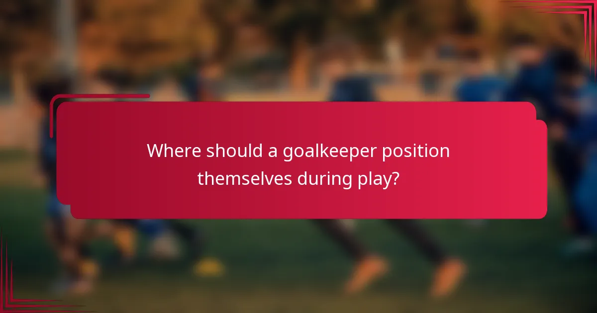 Where should a goalkeeper position themselves during play?