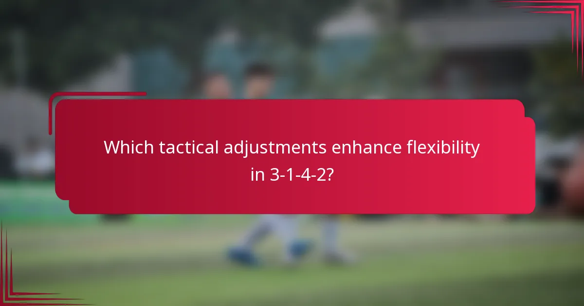 Which tactical adjustments enhance flexibility in 3-1-4-2?